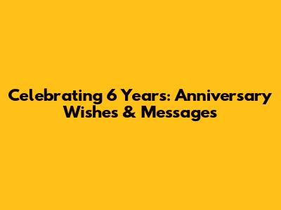 Celebrating 6 Years: Anniversary Wishes & Messages