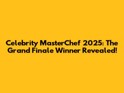Celebrity MasterChef 2025: The Grand Finale Winner Revealed!