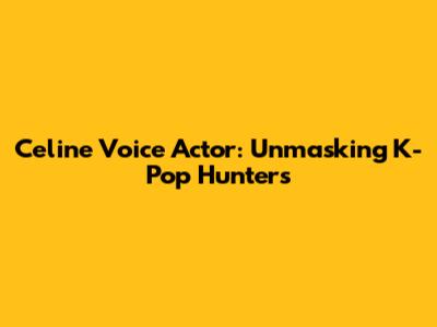 Celine Voice Actor: Unmasking K-Pop Hunters