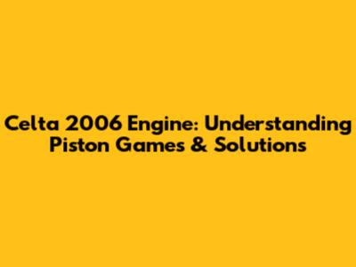 Celta 2006 Engine: Understanding Piston Games & Solutions