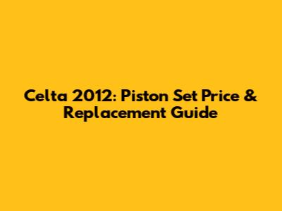 Celta 2012: Piston Set Price & Replacement Guide