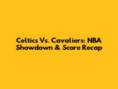 Celtics Vs. Cavaliers: NBA Showdown & Score Recap