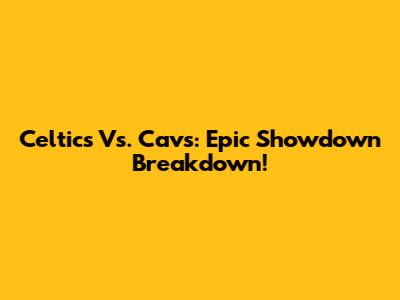 Celtics Vs. Cavs: Epic Showdown Breakdown!