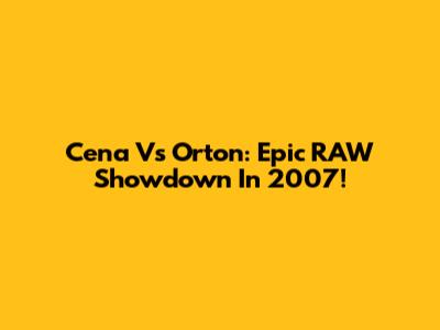 Cena Vs Orton: Epic RAW Showdown In 2007!