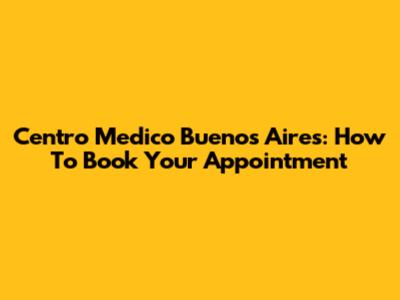 Centro Medico Buenos Aires: How To Book Your Appointment