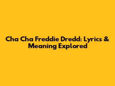 Cha Cha Freddie Dredd: Lyrics & Meaning Explored