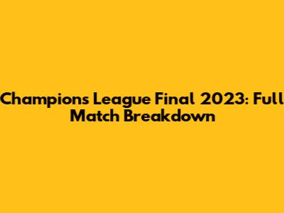 Champions League Final 2023: Full Match Breakdown