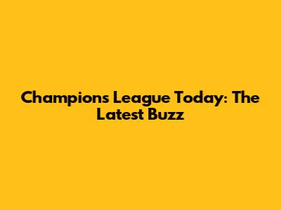 Champions League Today: The Latest Buzz