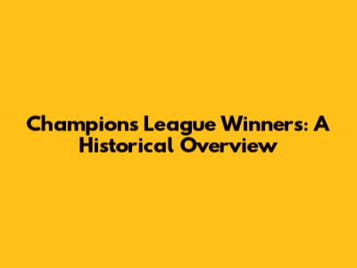 Champions League Winners: A Historical Overview