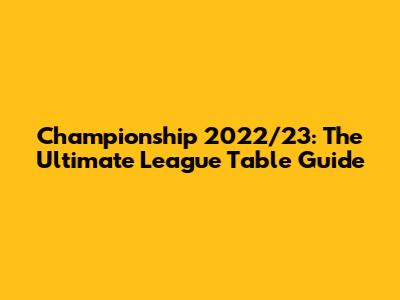 Championship 2022/23: The Ultimate League Table Guide