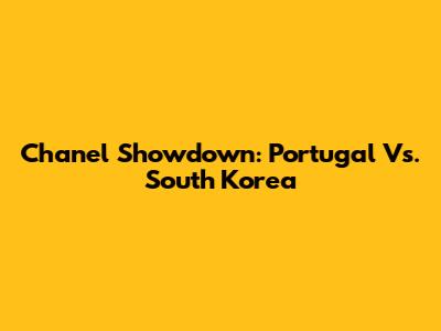 Chanel Showdown: Portugal Vs. South Korea