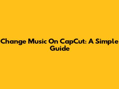 Change Music On CapCut: A Simple Guide
