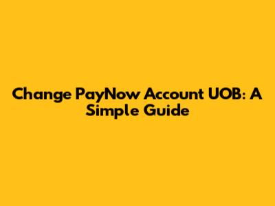 Change PayNow Account UOB: A Simple Guide