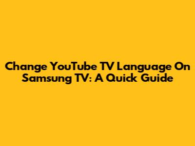 Change YouTube TV Language On Samsung TV: A Quick Guide