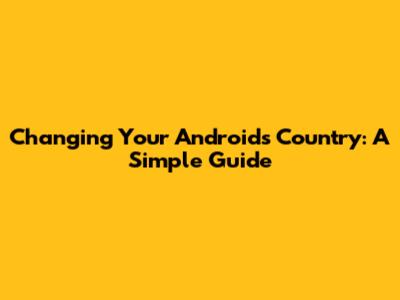 Changing Your Android's Country: A Simple Guide