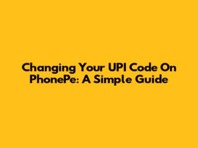 Changing Your UPI Code On PhonePe: A Simple Guide