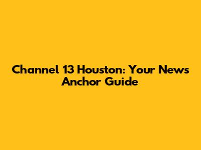 Channel 13 Houston: Your News Anchor Guide