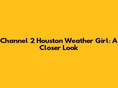 Channel 2 Houston Weather Girl: A Closer Look