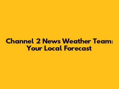 Channel 2 News Weather Team: Your Local Forecast