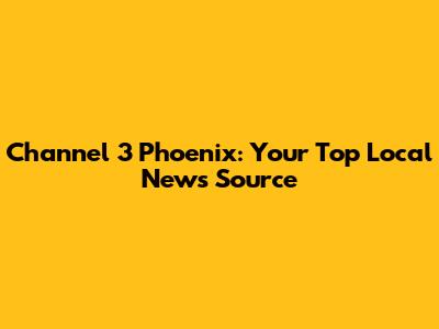 Channel 3 Phoenix: Your Top Local News Source