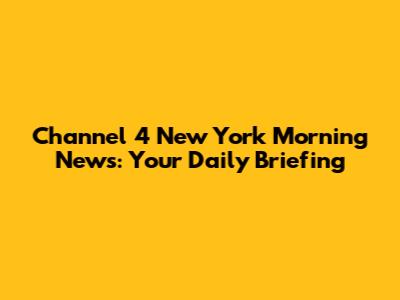 Channel 4 New York Morning News: Your Daily Briefing