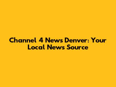 Channel 4 News Denver: Your Local News Source