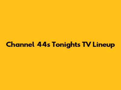 Channel 44's Tonight's TV Lineup