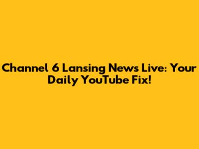 Channel 6 Lansing News Live: Your Daily YouTube Fix!