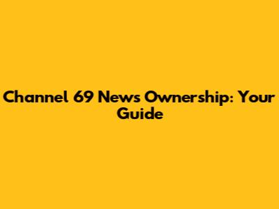 Channel 69 News Ownership: Your Guide