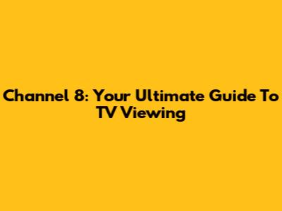 Channel 8: Your Ultimate Guide To TV Viewing