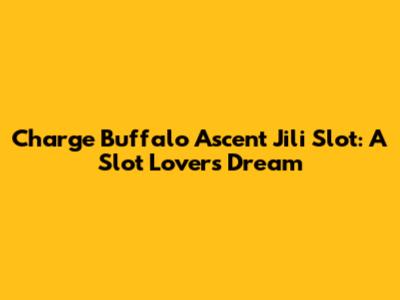 Charge Buffalo Ascent Jili Slot: A Slot Lover's Dream