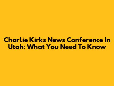 Charlie Kirk's News Conference In Utah: What You Need To Know