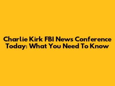 Charlie Kirk FBI News Conference Today: What You Need To Know