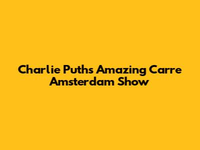 Charlie Puth's Amazing Carre Amsterdam Show