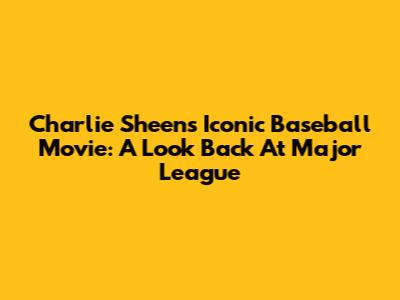 Charlie Sheen's Iconic Baseball Movie: A Look Back At 'Major League'