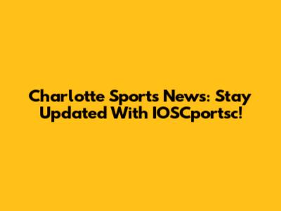 Charlotte Sports News: Stay Updated With IOSCportsc!
