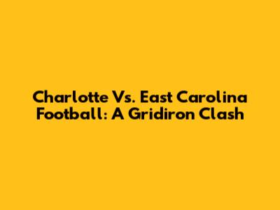 Charlotte Vs. East Carolina Football: A Gridiron Clash