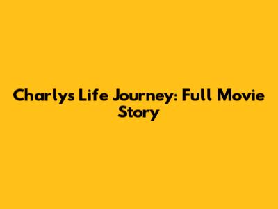 Charly's Life Journey: Full Movie Story