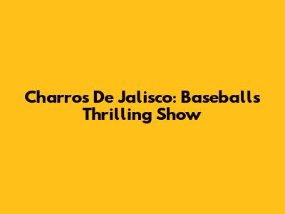 Charros De Jalisco: Baseball's Thrilling Show