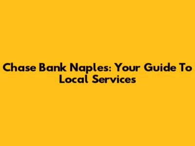 Chase Bank Naples: Your Guide To Local Services