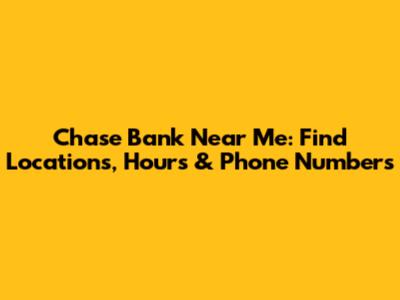 Chase Bank Near Me: Find Locations, Hours & Phone Numbers