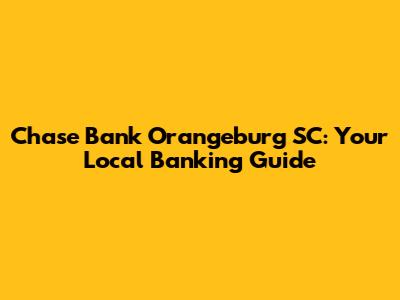 Chase Bank Orangeburg SC: Your Local Banking Guide
