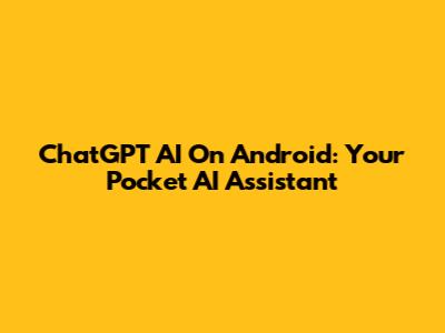 ChatGPT AI On Android: Your Pocket AI Assistant