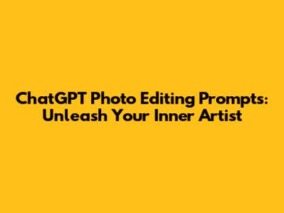 ChatGPT Photo Editing Prompts: Unleash Your Inner Artist