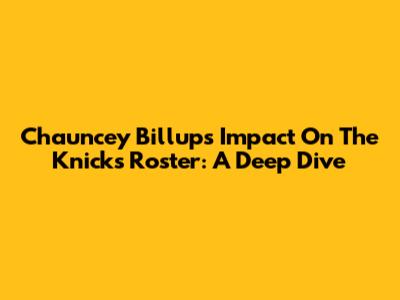 Chauncey Billups' Impact On The Knicks Roster: A Deep Dive