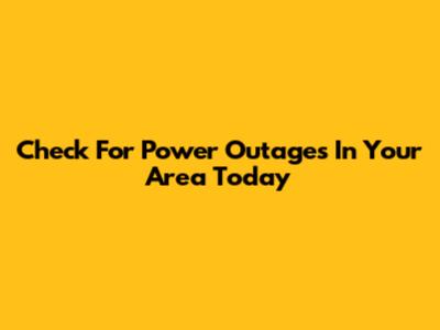 Check For Power Outages In Your Area Today