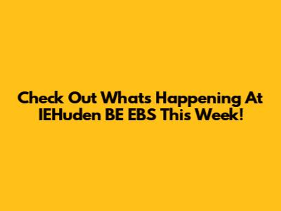 Check Out What's Happening At IEHuden BE EBS This Week!