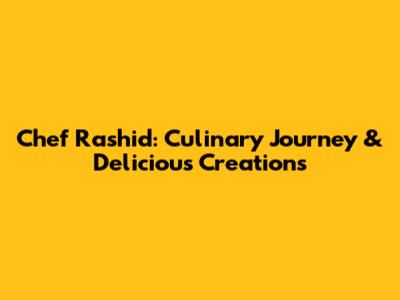 Chef Rashid: Culinary Journey & Delicious Creations