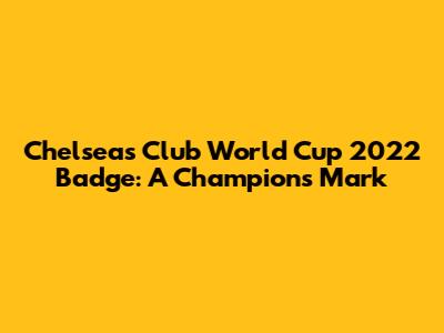 Chelsea's Club World Cup 2022 Badge: A Champion's Mark