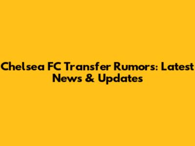 Chelsea FC Transfer Rumors: Latest News & Updates
